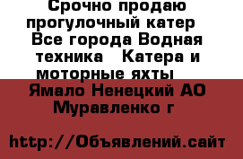 Срочно продаю прогулочный катер - Все города Водная техника » Катера и моторные яхты   . Ямало-Ненецкий АО,Муравленко г.